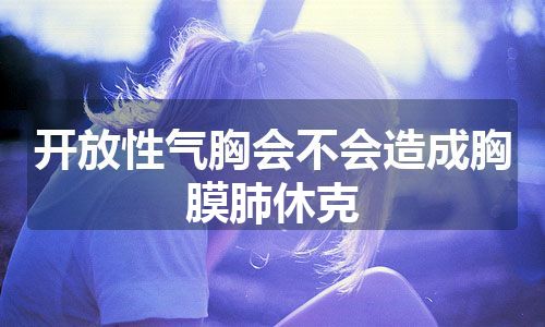 开放性气胸会不会造成胸膜肺休克