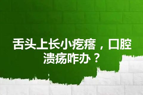 舌头上长小疙瘩，口腔溃疡咋办？