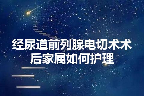 经尿道前列腺电切术术后家属如何护理