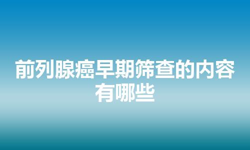 前列腺癌早期筛查的内容有哪些