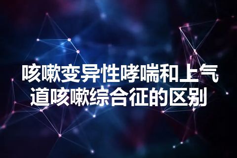 咳嗽变异性哮喘和上气道咳嗽综合征的区别