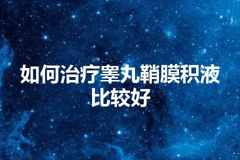 如何治疗睾丸鞘膜积液比较好