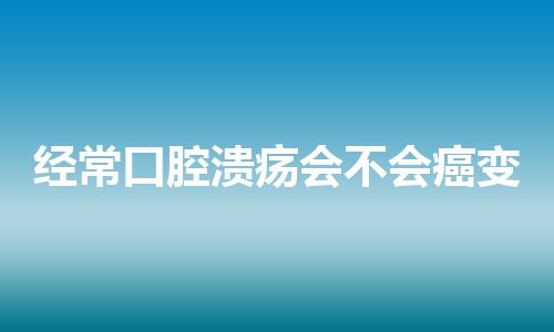 经常口腔溃疡会不会癌变