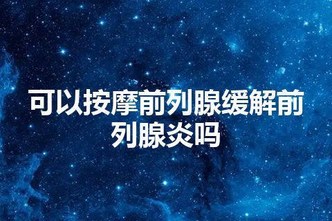 可以按摩前列腺缓解前列腺炎吗