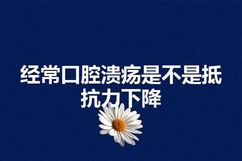 经常口腔溃疡是不是抵抗力下降