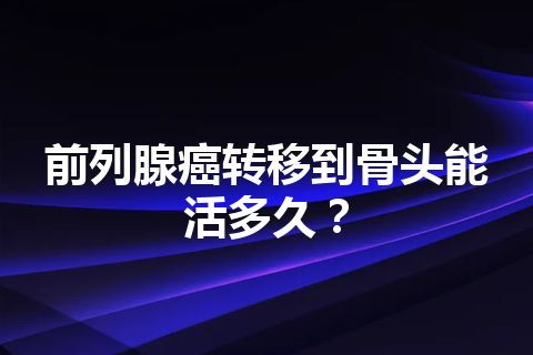 前列腺癌转移到骨头能活多久？