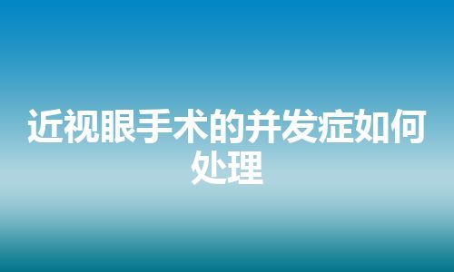 近视眼手术的并发症如何处理