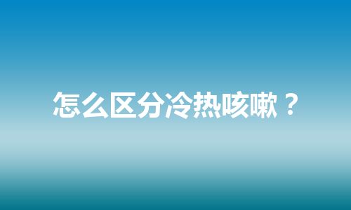 怎么区分冷热咳嗽？