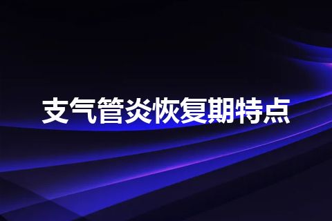 支气管炎恢复期特点