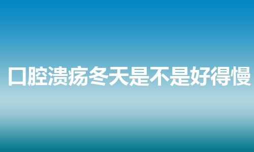 口腔溃疡冬天是不是好得慢