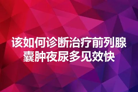 该如何诊断治疗前列腺囊肿夜尿多见效快