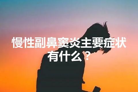 慢性副鼻窦炎主要症状有什么？