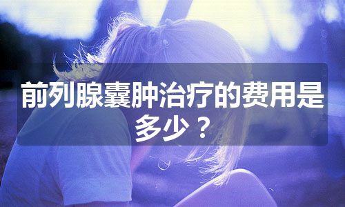 前列腺囊肿治疗的费用是多少？