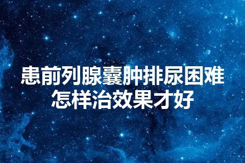 患前列腺囊肿排尿困难怎样治效果才好