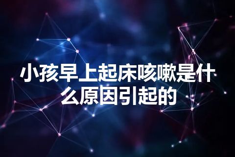 小孩早上起床咳嗽是什么原因引起的