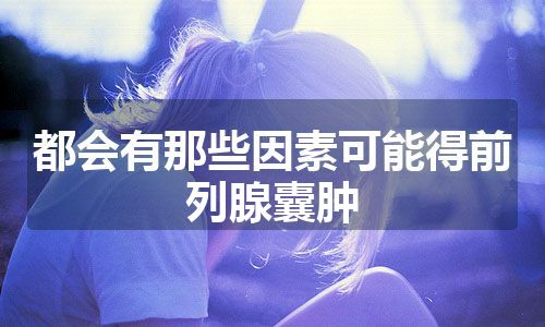 都会有那些因素可能得前列腺囊肿