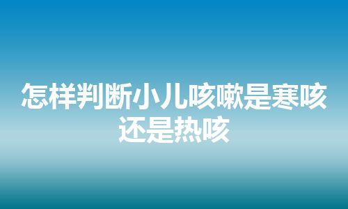 怎样判断小儿咳嗽是寒咳还是热咳