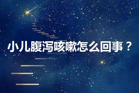 小儿腹泻咳嗽怎么回事？