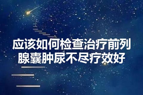 应该如何检查治疗前列腺囊肿尿不尽疗效好