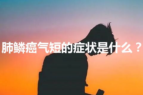 肺鳞癌气短的症状是什么？