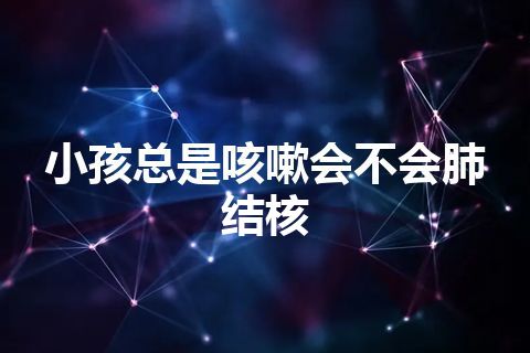 小孩总是咳嗽会不会肺结核