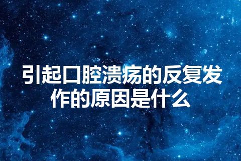 引起口腔溃疡的反复发作的原因是什么