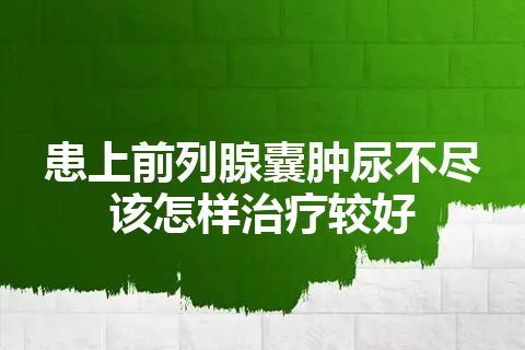 患上前列腺囊肿尿不尽该怎样治疗较好