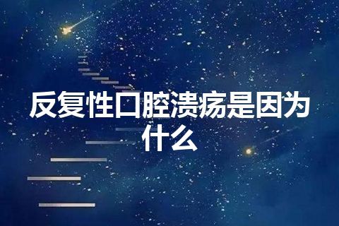 反复性口腔溃疡是因为什么