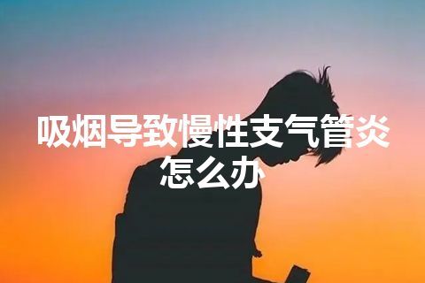 吸烟导致慢性支气管炎怎么办