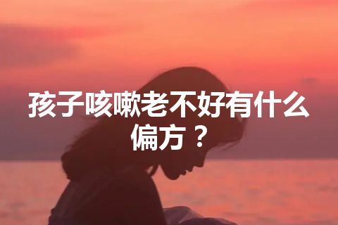 孩子咳嗽老不好有什么偏方？