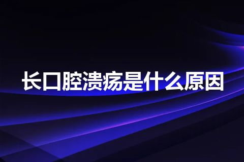 长口腔溃疡是什么原因