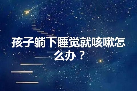 孩子躺下睡觉就咳嗽怎么办？