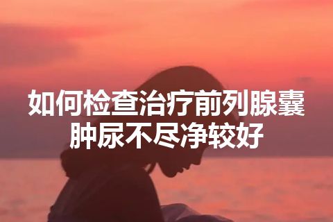 如何检查治疗前列腺囊肿尿不尽净较好