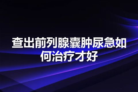 查出前列腺囊肿尿急如何治疗才好