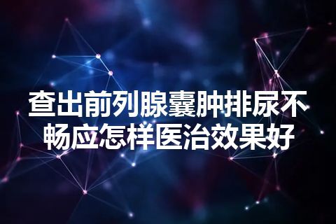 查出前列腺囊肿排尿不畅应怎样医治效果好