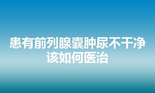 患有前列腺囊肿尿不干净该如何医治