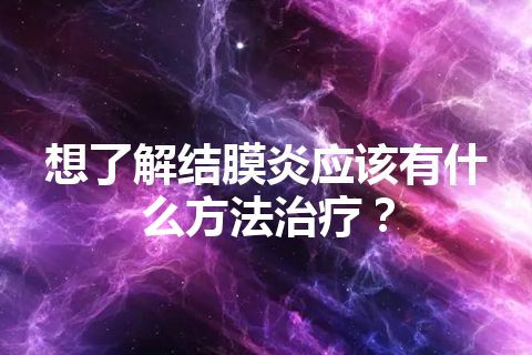 想了解结膜炎应该有什么方法治疗？