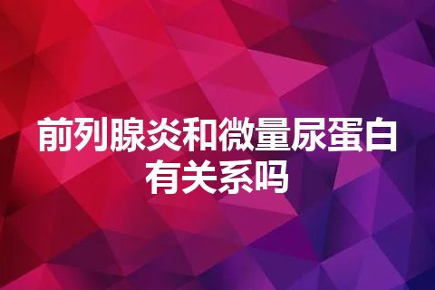 前列腺炎和微量尿蛋白有关系吗