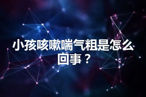 小孩咳嗽喘气粗是怎么回事？