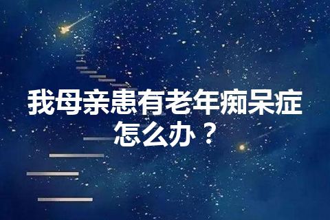 我母亲患有老年痴呆症怎么办？