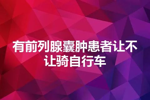 有前列腺囊肿患者让不让骑自行车