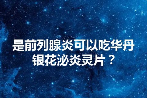 是前列腺炎可以吃华丹银花泌炎灵片？