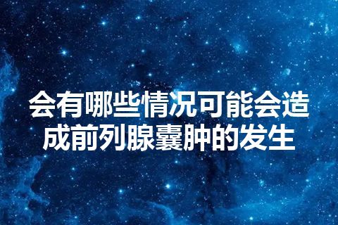 会有哪些情况可能会造成前列腺囊肿的发生