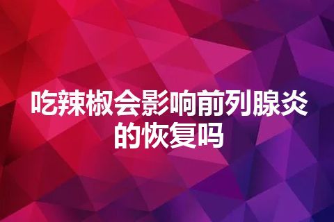 吃辣椒会影响前列腺炎的恢复吗