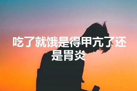 吃了就饿是得甲亢了还是胃炎