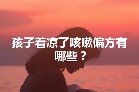 孩子着凉了咳嗽偏方有哪些？