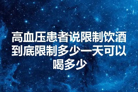 高血压患者说限制饮酒到底限制多少一天可以喝多少