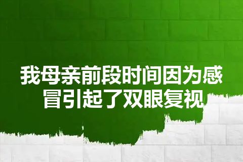 我母亲前段时间因为感冒引起了双眼复视