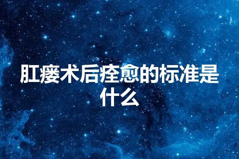 肛瘘术后痊愈的标准是什么