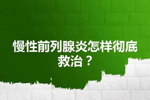 慢性前列腺炎怎样彻底救治？